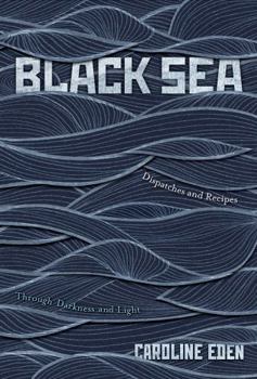 Hardcover Black Sea: Dispatches and Recipes, Through Darkness and Light Book