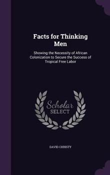 Hardcover Facts for Thinking Men: Showing the Necessity of African Colonization to Secure the Success of Tropical Free Labor Book