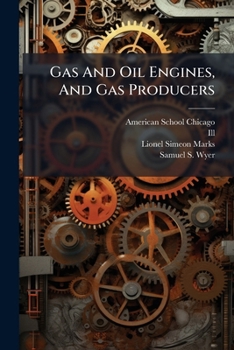 Gas And Oil Engines, And Gas Producers: A Treatise On The Modern Development Of The Internal-combustion Motor And Efficient Methods Of Fuel Economy ... Marks .... Gas And Oil Engines, Parts 1-2...
