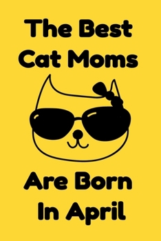 Paperback The Best Cat Moms Are Born In April: Journal Cat Lovers Gifts For Women/Men/Coworkers/Colleagues/Students/Friends/, Funny Cat Lover Notebook, Birthday Book