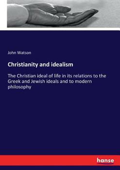 Paperback Christianity and idealism: The Christian ideal of life in its relations to the Greek and Jewish ideals and to modern philosophy Book