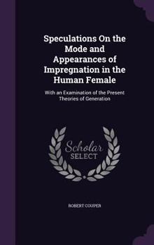 Hardcover Speculations On the Mode and Appearances of Impregnation in the Human Female: With an Examination of the Present Theories of Generation Book