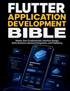 Paperback Flutter Application Development Bible: Master Dart Fundamentals, Interface Design, State Solutions, Backend Integration, and Publishing Book