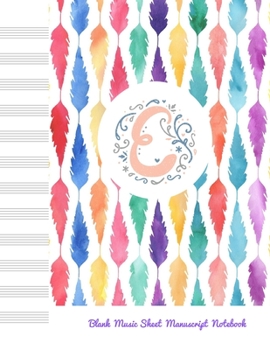 E Blank Music Sheet Manuscript Notebook: For composing new songs, music theory note-taking, and practicing note recognition Initial E Monogram (Rainbow Feather Monograms)