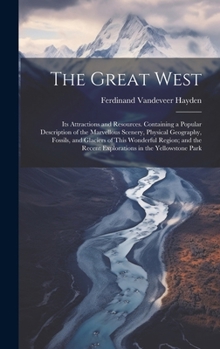 Hardcover The Great West: Its Attractions and Resources. Containing a Popular Description of the Marvellous Scenery, Physical Geography, Fossils Book