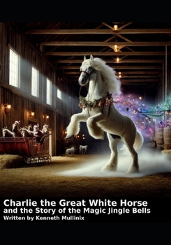 Paperback Charlie the Great White Horse and the story of the Magic Jingle Bells: Charlie the Horse Book