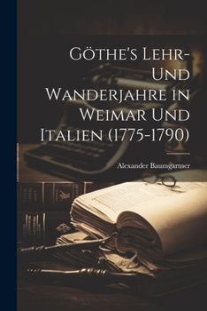 Göthe's Lehr- und Wanderjahre in Weimar und Italien (1775-1790)