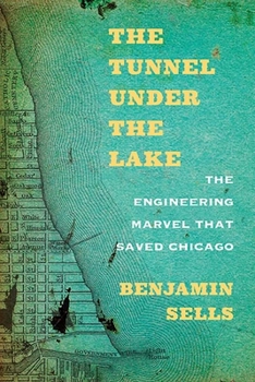 The Tunnel under the Lake: The Engineering Marvel That Saved Chicago - Book  of the Second To None: Chicago Stories