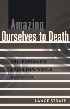 Paperback Amazing Ourselves to Death: Neil Postman's Brave New World Revisited Book