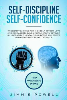 Paperback Self-Discipline, Self-Confidence: Program Your Mind for High Self-Esteem, Love & Compassion, Build Up Daily Habits, Develop an Unbeatable Mental Tough Book
