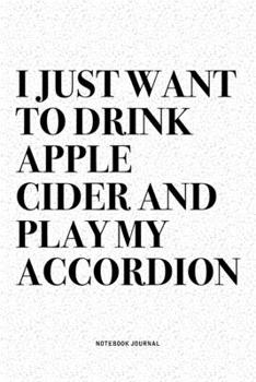 Paperback I Just Want To Drink Apple Cider And Play My Accordion: A 6x9 Inch Notebook Diary Journal With A Bold Text Font Slogan On A Matte Cover and 120 Blank Book