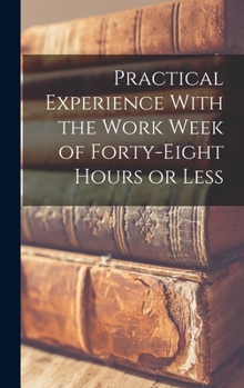Hardcover Practical Experience With the Work Week of Forty-Eight Hours or Less Book
