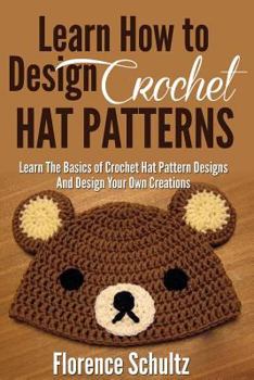Paperback Crochet: Learn How to Design Crochet Hat Patterns. Learn the Basics of Crochet Hat Pattern Designs Design Your Own Creations Book