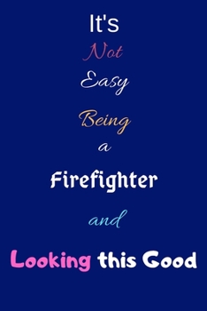 Paperback It's Not Easy Being a Firefighter and Looking This Good: Blank-Lined Journal/Notebook/Diary for Firefighters, Firemen & Firewomen - Cool Birthday Pres Book