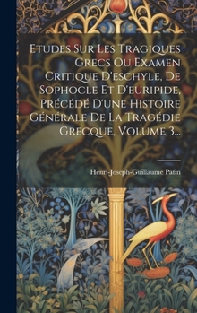 Hardcover Etudes Sur Les Tragiques Grecs Ou Examen Critique D'eschyle, De Sophocle Et D'euripide, Précédé D'une Histoire Générale De La Tragédie Grecque, Volume [French] Book