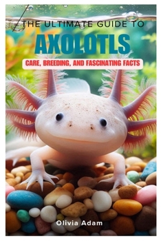 Paperback The Ultimate Guide to Axolotls: Care, Breeding, and Fascinating Facts Book