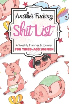 Another Fucking Shit List A Weekly Planner & Journal For Tired-Ass Women: 2020 Funny Swearing Gifts