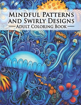 Paperback Mindful Patterns and Swirly Designs Adult Coloring Book: An amazing Collection Of Beautifully Drawn illustrations. The Perfect Form Of Relaxation For Book