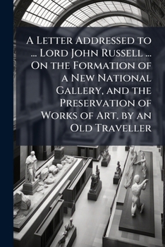 A Letter Addressed To Lord John Russell, On The Formation Of A New National Gallery: And The Preservation Of Works Of Art
