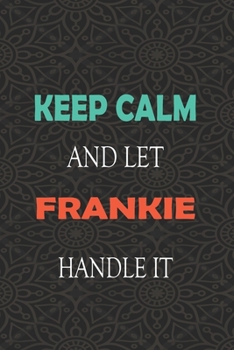 Keep Calm and let FRANKIE handle it: Lined Notebook / Journal Gift for a Boy or a Man names FRANKIE, 110 Pages, 6x9, Soft Cover, Matte Finish