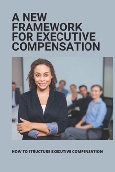 Paperback A New Framework For Executive Compensation: How To Structure Executive Compensation: Ceo Incentive Compensation Plan Book