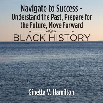 Paperback Navigate to Success - Understand the Past, Prepare for the Future, Move Forward: Black History Book