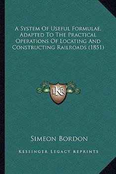 Paperback A System Of Useful Formulae, Adapted To The Practical Operations Of Locating And Constructing Railroads (1851) Book