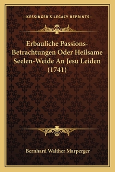 Paperback Erbauliche Passions-Betrachtungen Oder Heilsame Seelen-Weide An Jesu Leiden (1741) [German] Book