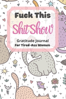 Fuck This Shit Show Gratitude Journal For Tired-Ass Women: Cuss words Gratitude Journal Gift For Tired-Ass Women and Girls ; Blank Templates to Record all your Fucking Thoughts