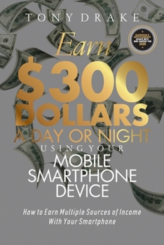 Paperback Earn $300 Dollars a Day or Night Using Your Mobile Smartphone Device: How to Earn Multiple Sources of Income With Your Smartphone Book