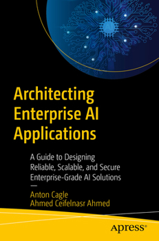 Paperback Architecting Enterprise AI Applications: A Guide to Designing Reliable, Scalable, and Secure Enterprise-Grade AI Solutions Book