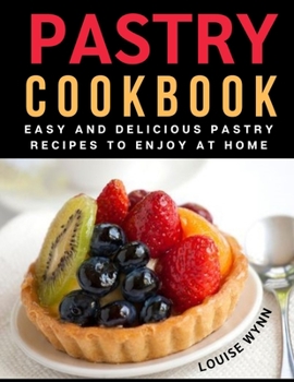 Pastry Cookbook: Easy and Delicious Pastry Recipes to Enjoy at Home