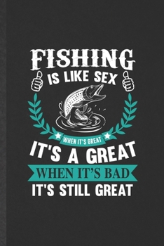 Paperback Fishing Is Like Sex When It's Great It's a Great When It's Bad It's Still Great: Funny Fishing Fisherman Blank Lined Notebook Journal For Weekend Lake Book