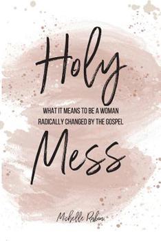 Paperback Holy Mess: What It Means To Be A Woman Radically Changed By the Gospel Book
