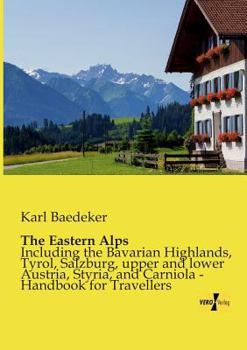 Paperback The Eastern Alps: Including the Bavarian Highlands, Tyrol, Salzburg, upper and lower Austria, Styria, and Carniola - Handbook for Travel Book