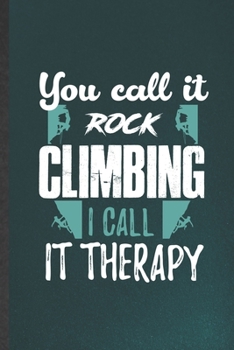 You Call It Rock Climbing I Call It Therapy: Funny Rock Climbing Lined Notebook/ Blank Journal For Mountain Rock Climber, Inspirational Saying Unique Special Birthday Gift Idea Personal 6x9 110 Pages
