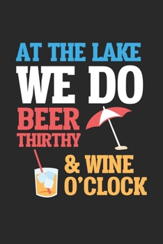 At the Lake we do Beer Thirty & Wine O'Clock: Lake Vacation Beer and Wine Drinker   Dot Grid Notebook 6x9 Inches - 120 dotted pages for notes, drawings, formulas | Organizer writing book planner diary