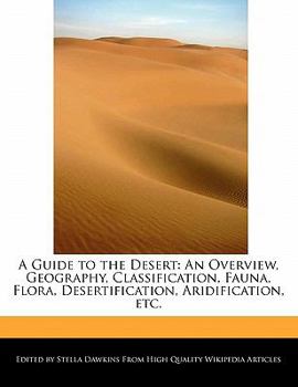 A Guide to the Desert : An Overview, Geography, Classification, Fauna, Flora, Desertification, Aridification, Etc