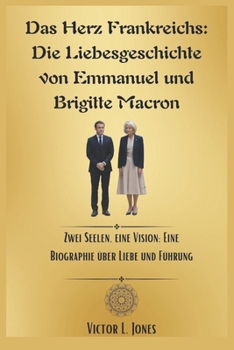 Paperback Das Herz Frankreichs: Die Liebesgeschichte von Emmanuel und Brigitte Macron: Zwei Seelen, eine Vision: Eine Biographie über Liebe und Führun [German] Book