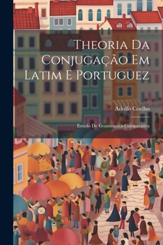 Paperback Theoria Da Conjugação Em Latim E Portuguez: Estudo De Grammatica Comparativa [Portuguese] Book