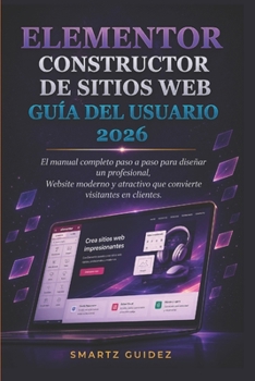 ELEMENTOR CONSTRUCTOR DE SITIOS WEB GUÍA DEL USUARIO 2026: El manual completo paso a paso para diseñar un profesional, Website moderno y atractivo que ... visitantes en clientes. (Spanish Edition)