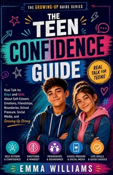 The Teen Confidence Guide: Real Talk for Boys and Girls About Self-Esteem, Emotions, Friendships, Boundaries, School Pressure, Social Media, and Growing Up Strong