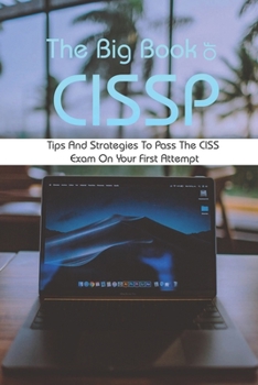 The Big Book Of CISSP: Tips And Strategies To Pass The CISSP Exam On Your First Attempt: Official Isc2 Guide To The Cissp Cbk Reference