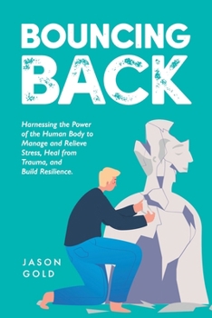 Paperback Bouncing Back: Harnessing the Power of the Human Body to Manage and Relieve Stress, Heal from Trauma, and Build Resilience Book