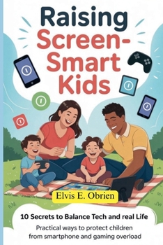 RAISING SCREEN -SMART KIDS:10 SECRETS TO BALANCE TECH AND REAL LIFE: Practical Ways to Protect Children from Smartphone and Gaming Overload