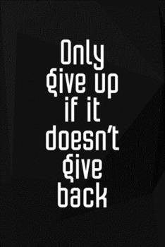 Only Give Up If It Doesn't Give Back: Perseverance Notebook Journal Composition Blank Lined Diary Notepad 120 Pages Paperback Black