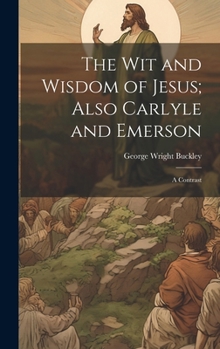 Hardcover The wit and Wisdom of Jesus; Also Carlyle and Emerson: A Contrast Book