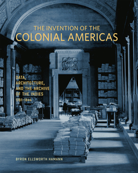 Hardcover The Invention of the Colonial Americas: Data, Architecture, and the Archive of the Indies, 1781-1844 Book