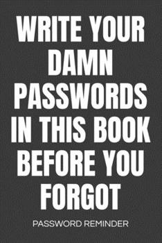 Write Your Damn Passwords in This Book Password Reminder: Password Organizer and Log Book, Remember Passwords. Usernames and Logins for Websites, Password Book : 6x9 Inches, 100 Pages (50 Sheets), Glo