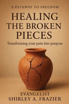 Healing the Broken Pieces: Transforming Your Pain into Purpose